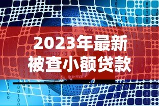 2023年最新被查小额贷款平台名单及避坑指南