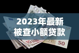2023年最新被查小额贷款平台名单及避坑指南