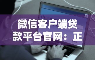 微信客户端贷款平台官网:正规渠道、安全便捷、快速到账 微信客户端贷款平台官网:正规渠道、安全便捷、快速到账