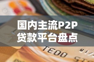国内主流P2P贷款平台盘点：正规选择与避坑指南