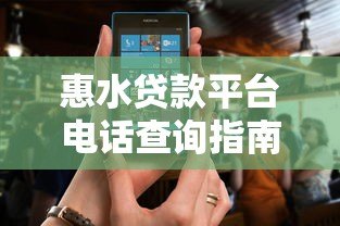 惠水贷款平台电话查询指南:正规渠道及注意事项 惠水贷款平台电话查询指南:正规渠道及注意事项