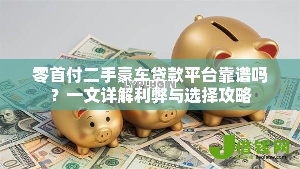 零首付二手豪车贷款平台靠谱吗?一文详解利弊与选择攻略 零首付二手豪车贷款平台靠谱吗?一文详解利弊与选择攻略