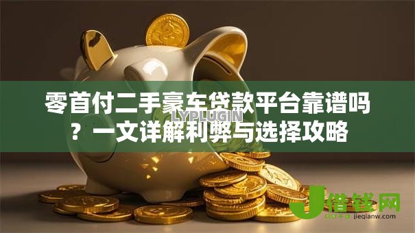 零首付二手豪车贷款平台靠谱吗?一文详解利弊与选择攻略 零首付二手豪车贷款平台靠谱吗?一文详解利弊与选择攻略