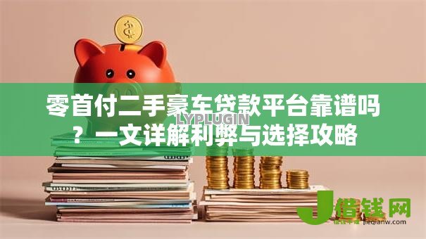 零首付二手豪车贷款平台靠谱吗?一文详解利弊与选择攻略 零首付二手豪车贷款平台靠谱吗?一文详解利弊与选择攻略