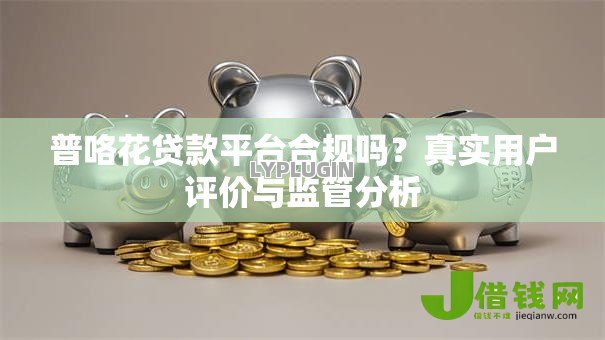 普咯花贷款平台合规吗?真实用户评价与监管分析 普咯花贷款平台合规吗?真实用户评价与监管分析