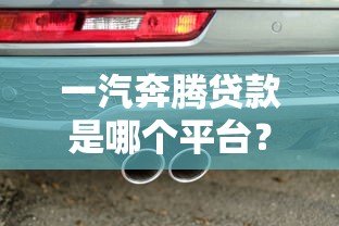 一汽奔腾贷款是哪个平台?选官方金融还是第三方渠道 一汽奔腾贷款是哪个平台?选官方金融还是第三方渠道