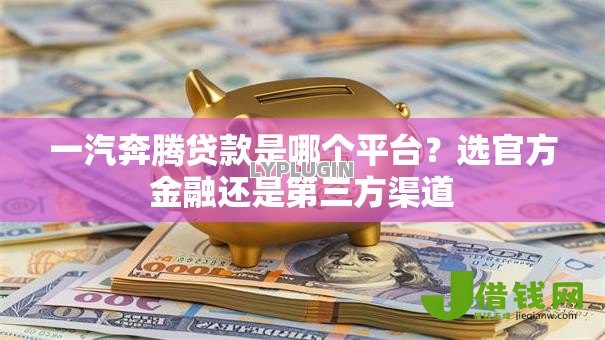 一汽奔腾贷款是哪个平台?选官方金融还是第三方渠道 一汽奔腾贷款是哪个平台?选官方金融还是第三方渠道