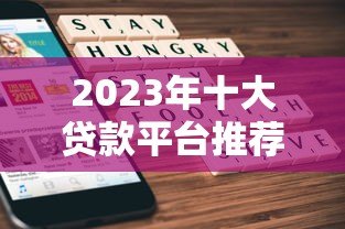 2023年十大贷款平台推荐：哪家最适合你？