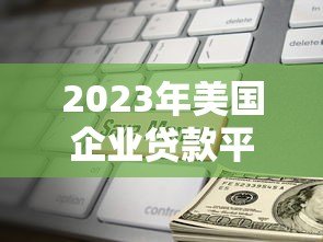 2023年美国企业贷款平台排名榜：快速匹配最佳贷款方案
