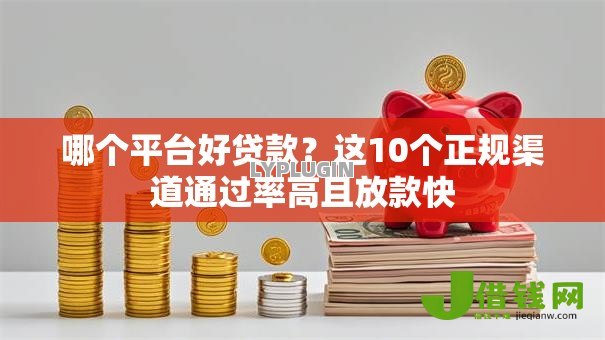 哪个平台好贷款?这10个正规渠道通过率高且放款快 哪个平台好贷款?这10个正规渠道通过率高且放款快