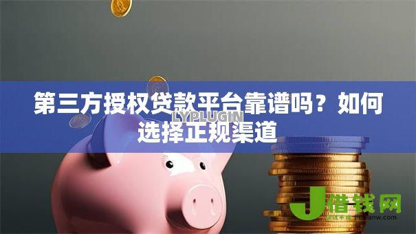 第三方授权贷款平台靠谱吗？如何选择正规渠道