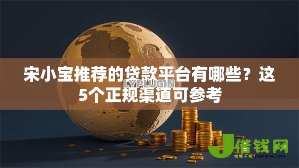 宋小宝推荐的贷款平台有哪些?这5个正规渠道可参考 宋小宝推荐的贷款平台有哪些?这5个正规渠道可参考
