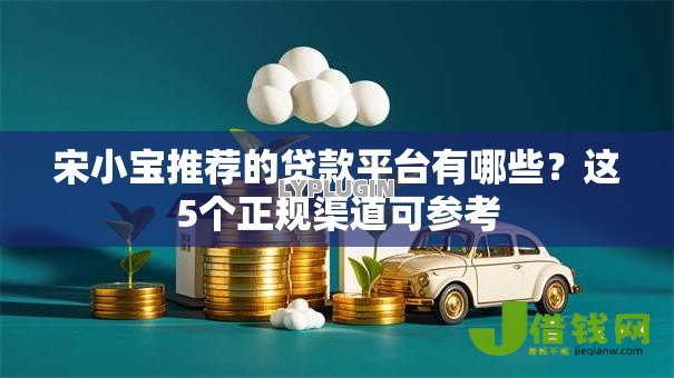 宋小宝推荐的贷款平台有哪些?这5个正规渠道可参考 宋小宝推荐的贷款平台有哪些?这5个正规渠道可参考