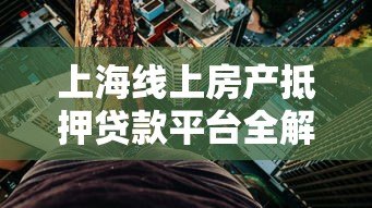 上海线上房产抵押贷款平台全解析：流程、利率及注意事项
