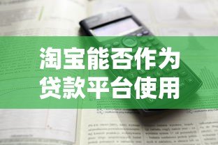 淘宝能否作为贷款平台使用?详细解析借贷功能与限制 淘宝能否作为贷款平台使用?详细解析借贷功能与限制