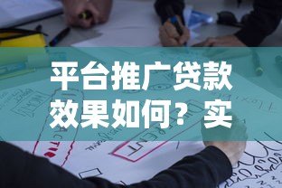 平台推广贷款效果如何？实测数据与用户反馈解析