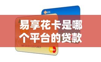 易享花卡是哪个平台的贷款?正规靠谱吗? 易享花卡是哪个平台的贷款?正规靠谱吗?
