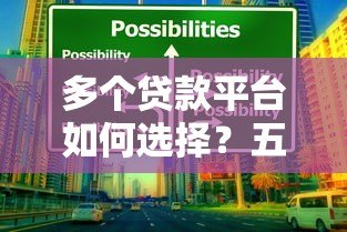 多个贷款平台如何选择?五大避坑指南助你理性借贷 多个贷款平台如何选择?五大避坑指南助你理性借贷