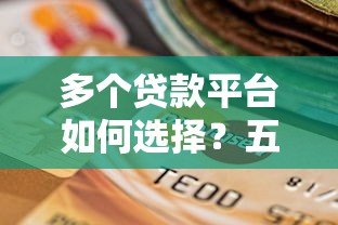 多个贷款平台如何选择?五大避坑指南助你理性借贷 多个贷款平台如何选择?五大避坑指南助你理性借贷