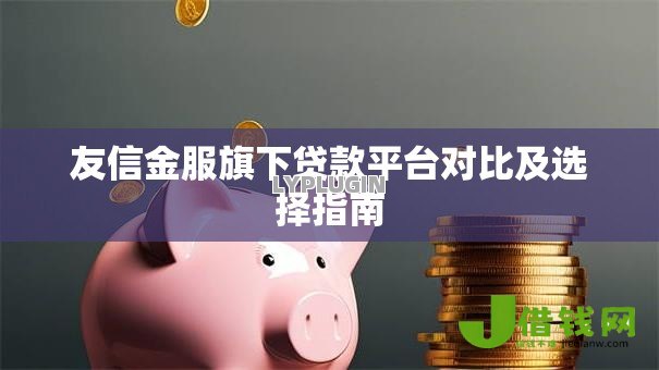 友信金服旗下贷款平台对比及选择指南 友信金服旗下贷款平台对比及选择指南
