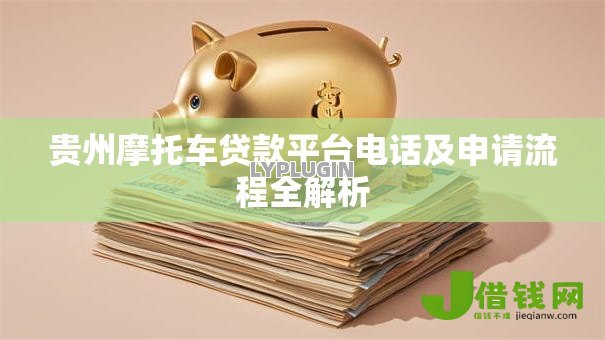 贵州摩托车贷款平台电话及申请流程全解析