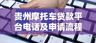 贵州摩托车贷款平台电话及申请流程全解析