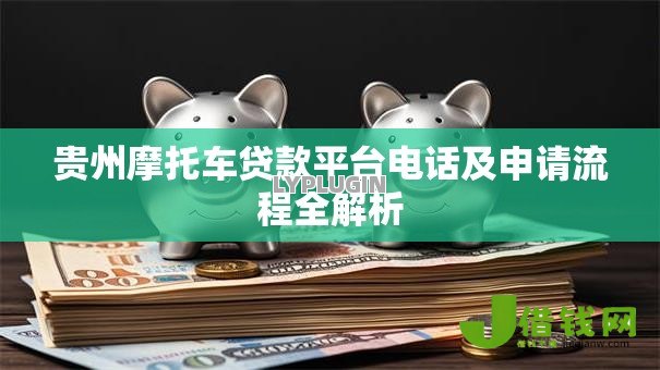 贵州摩托车贷款平台电话及申请流程全解析