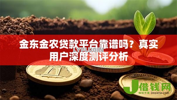 金东金农贷款平台靠谱吗？真实用户深度测评分析