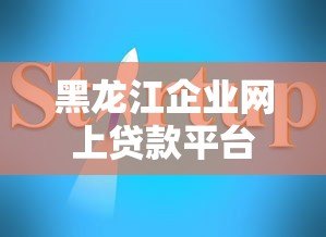 黑龙江企业网上贷款平台申请指南与平台推荐 黑龙江企业网上贷款平台申请指南与平台推荐