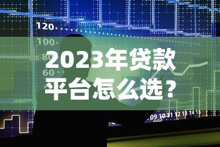 2023年贷款平台怎么选？这五大要点帮你避坑