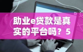助业e贷款是真实的平台吗？5大关键点解析其可靠性