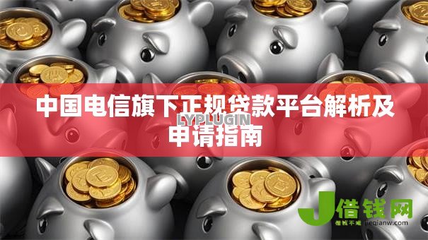 中国电信旗下正规贷款平台解析及申请指南 中国电信旗下正规贷款平台解析及申请指南