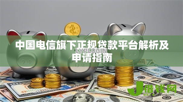 中国电信旗下正规贷款平台解析及申请指南 中国电信旗下正规贷款平台解析及申请指南