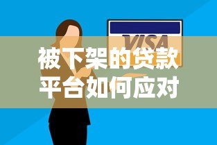 被下架的贷款平台如何应对?解决贷款问题全攻略 被下架的贷款平台如何应对?解决贷款问题全攻略