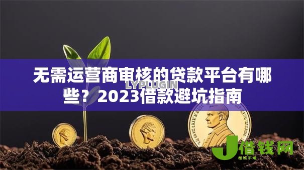 无需运营商审核的贷款平台有哪些?2023借款避坑指南 无需运营商审核的贷款平台有哪些?2023借款避坑指南