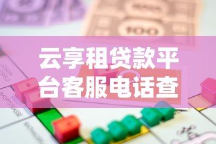 云享租贷款平台客服电话查询及贷款服务指南