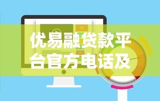 优易融贷款平台官方电话及联系方式全解析 - 快速获取贷款服务