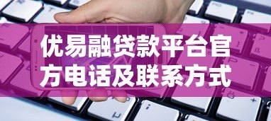 优易融贷款平台官方电话及联系方式全解析 - 快速获取贷款服务