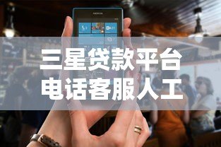 三星贷款平台电话客服人工服务：专业贷款咨询随时解答