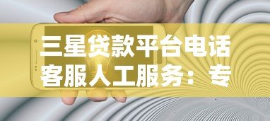 三星贷款平台电话客服人工服务：专业贷款咨询随时解答