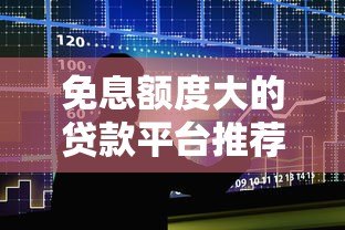 免息额度大的贷款平台推荐及使用攻略