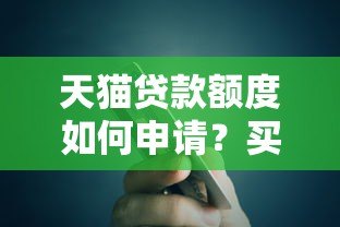 天猫贷款额度如何申请?买卖平台选择与注意事项全解析 天猫贷款额度如何申请?买卖平台选择与注意事项全解析