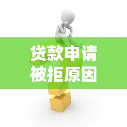 贷款申请被拒原因分析及解决方法全攻略 贷款申请被拒原因分析及解决方法全攻略