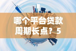哪个平台贷款周期长点?5大长周期贷款渠道推荐 哪个平台贷款周期长点?5大长周期贷款渠道推荐