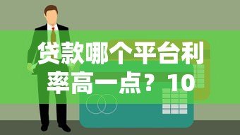 贷款哪个平台利率高一点？10大平台真实对比分析