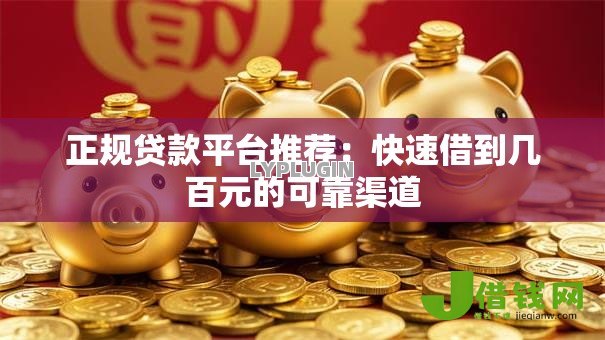 正规贷款平台推荐：快速借到几百元的可靠渠道