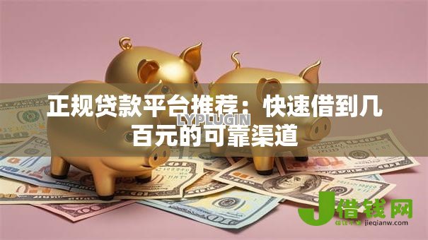 正规贷款平台推荐：快速借到几百元的可靠渠道