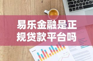 易乐金融是正规贷款平台吗？全面解析其资质与用户评价