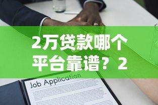 2万贷款哪个平台靠谱？2023正规借贷渠道盘点