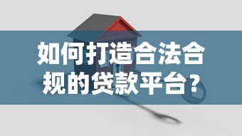 如何打造合法合规的贷款平台?关键步骤解析 如何打造合法合规的贷款平台?关键步骤解析